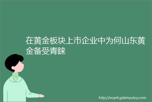 在黄金板块上市企业中为何山东黄金备受青睐