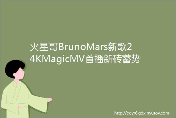 火星哥BrunoMars新歌24KMagicMV首播新砖蓄势待发