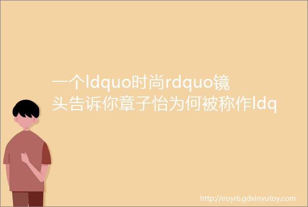 一个ldquo时尚rdquo镜头告诉你章子怡为何被称作ldquo国际章rdquo演技功底