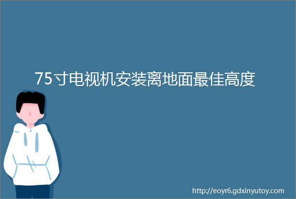 75寸电视机安装离地面最佳高度