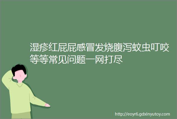 湿疹红屁屁感冒发烧腹泻蚊虫叮咬等等常见问题一网打尽