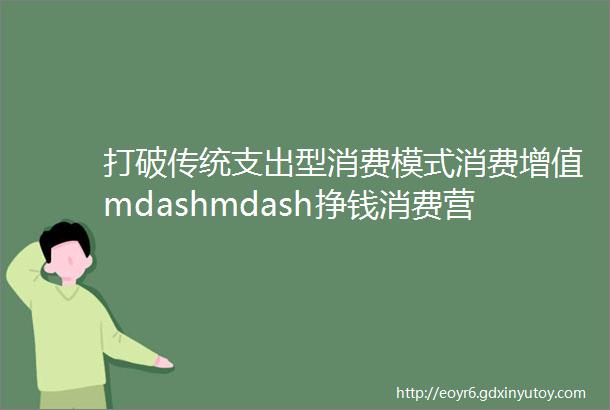 打破传统支出型消费模式消费增值mdashmdash挣钱消费营销模式